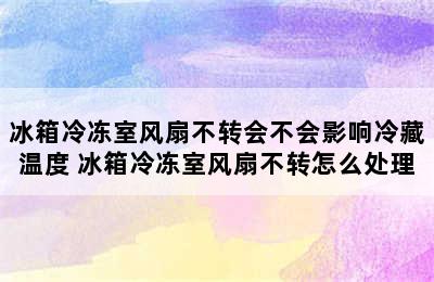 冰箱冷冻室风扇不转会不会影响冷藏温度 冰箱冷冻室风扇不转怎么处理